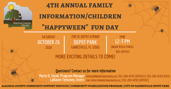 4th Annual Family Information Children "Happyween" Fun Day. Saturday October 26 2019. Depot Park. 12pm-3pm. More details to come. Contact Marie D Small, Program Manager for more information. Email mdsmall@alachuacounty.us or call 352-264-6745