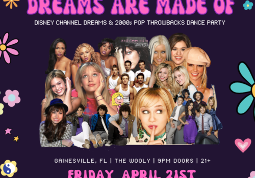 Dark purple background with pink, purple, and teal flowers and retro-style typeface. Image reads: This is what dreams are made of. Disney channel dreams and 2000s pop throwbacks dance party. Gainesville, FL. The Wooly. 9PM doors. 21 and up. Friday, April 21st. Playing all the bops from: High school musical, the jonas brothers, miley cyrus/hannah montana, s club 7, hilary duff, ali and aj, demi lovato, selena gomez, b*witched, ashlee simpson, *nsync, jesse mccartney, mandy moore, lindsay lohan, and more! Image features a collage of images of early 2000s pop stars.